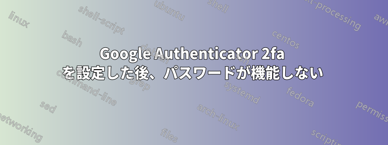 Google Authenticator 2fa を設定した後、パスワードが機能しない