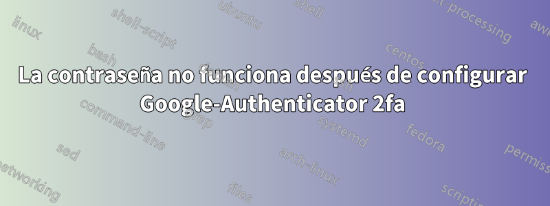 La contraseña no funciona después de configurar Google-Authenticator 2fa