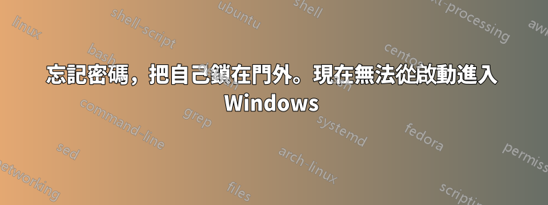 忘記密碼，把自己鎖在門外。現在無法從啟動進入 Windows
