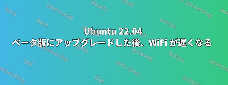 Ubuntu 22.04 ベータ版にアップグレードした後、WiFi が遅くなる 