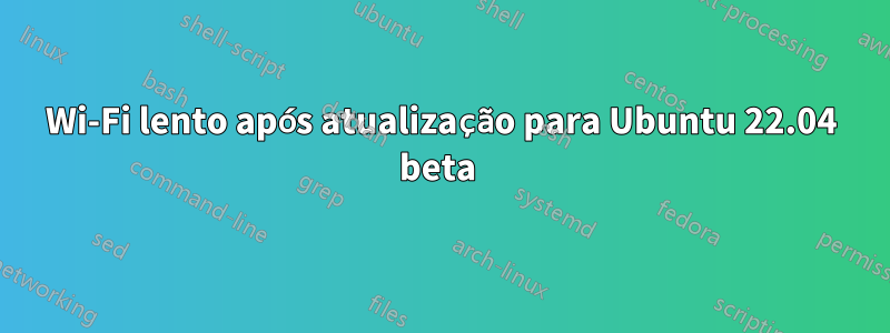 Wi-Fi lento após atualização para Ubuntu 22.04 beta 