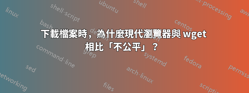 下載檔案時，為什麼現代瀏覽器與 wget 相比「不公平」？ 