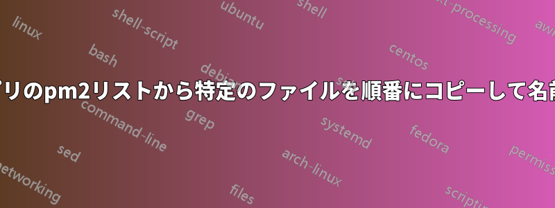実行中のアプリのpm2リストから特定のファイルを順番にコピーして名前を変更する