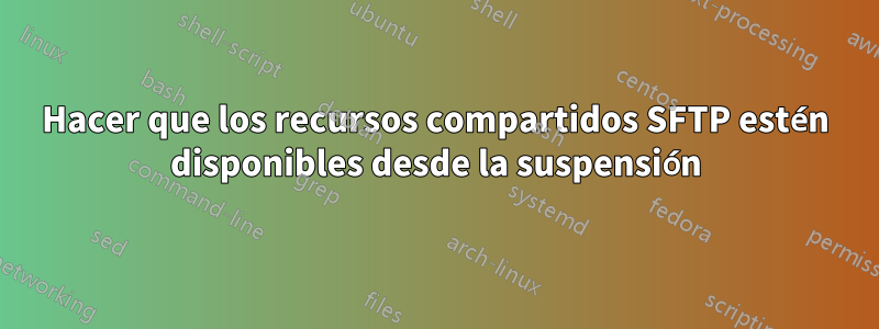 Hacer que los recursos compartidos SFTP estén disponibles desde la suspensión
