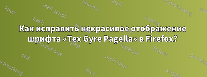 Как исправить некрасивое отображение шрифта «Tex Gyre Pagella» в Firefox?