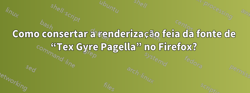 Como consertar a renderização feia da fonte de “Tex Gyre Pagella” no Firefox?