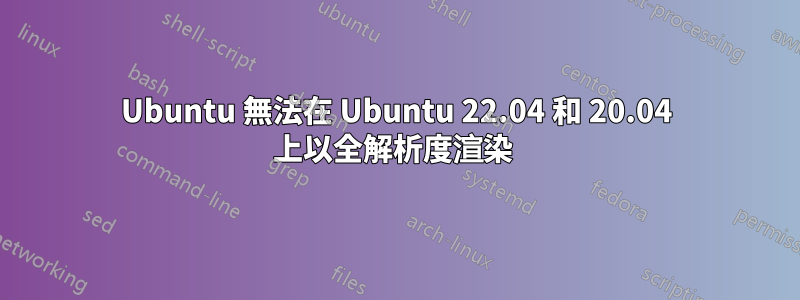 Ubuntu 無法在 Ubuntu 22.04 和 20.04 上以全解析度渲染 