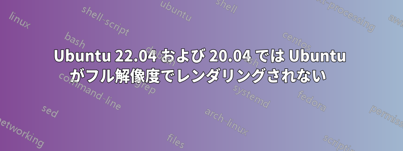 Ubuntu 22.04 および 20.04 では Ubuntu がフル解像度でレンダリングされない 
