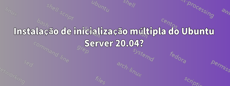 Instalação de inicialização múltipla do Ubuntu Server 20.04?