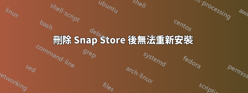 刪除 Snap Store 後無法重新安裝