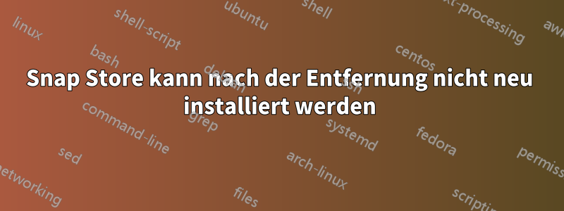 Snap Store kann nach der Entfernung nicht neu installiert werden