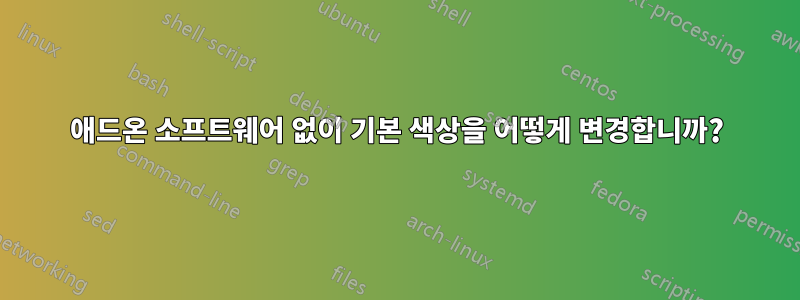 애드온 소프트웨어 없이 기본 색상을 어떻게 변경합니까?