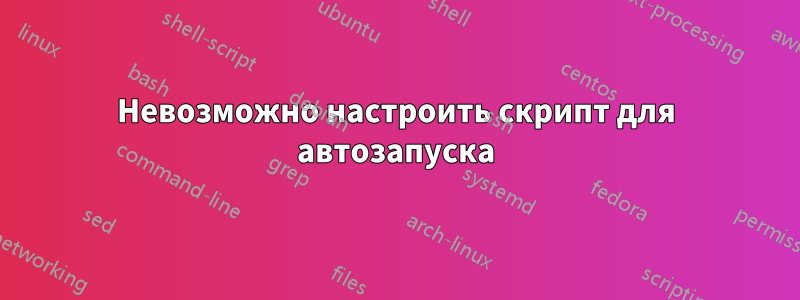 Невозможно настроить скрипт для автозапуска