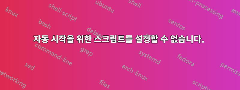 자동 시작을 위한 스크립트를 설정할 수 없습니다.
