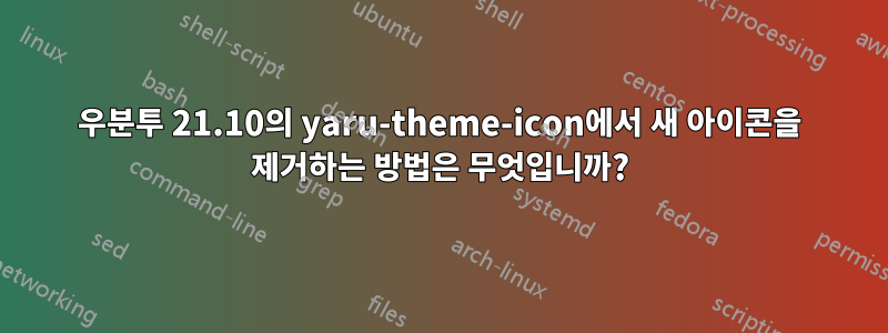 우분투 21.10의 yaru-theme-icon에서 새 아이콘을 제거하는 방법은 무엇입니까?