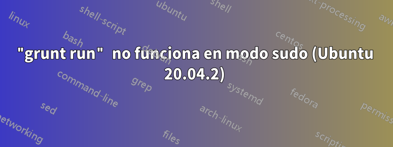 "grunt run" no funciona en modo sudo (Ubuntu 20.04.2)