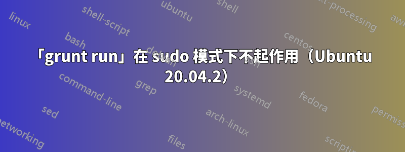 「grunt run」在 sudo 模式下不起作用（Ubuntu 20.04.2）