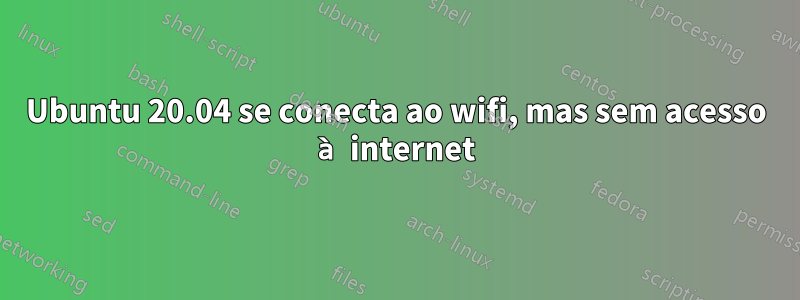 Ubuntu 20.04 se conecta ao wifi, mas sem acesso à internet