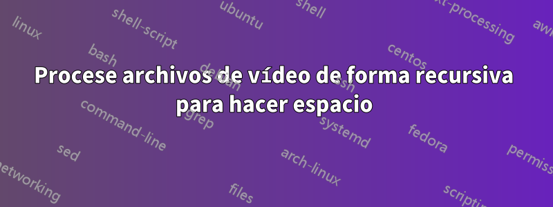 Procese archivos de vídeo de forma recursiva para hacer espacio