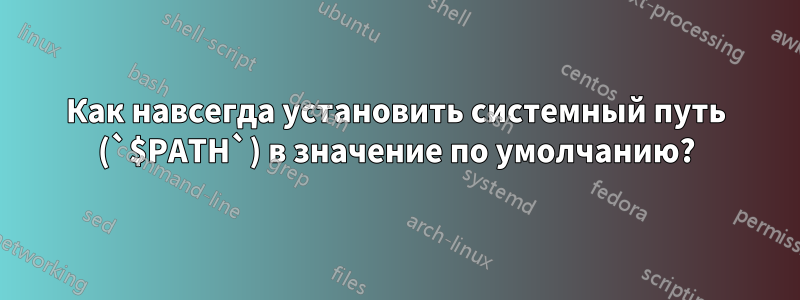 Как навсегда установить системный путь (`$PATH`) в значение по умолчанию?