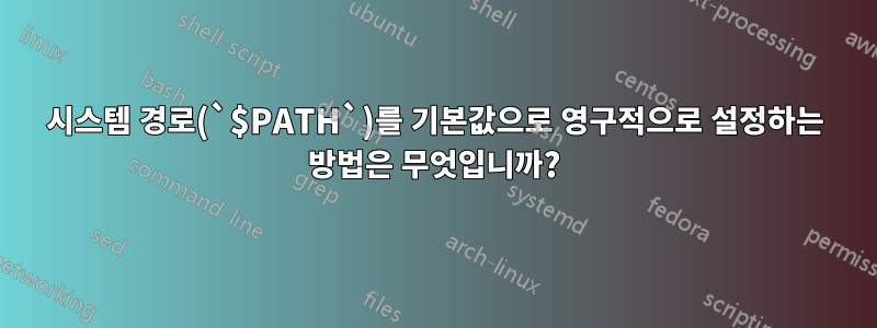 시스템 경로(`$PATH`)를 기본값으로 영구적으로 설정하는 방법은 무엇입니까?