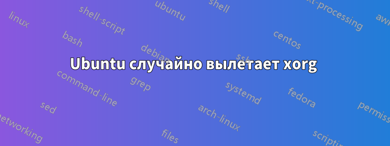 Ubuntu случайно вылетает xorg