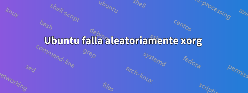 Ubuntu falla aleatoriamente xorg