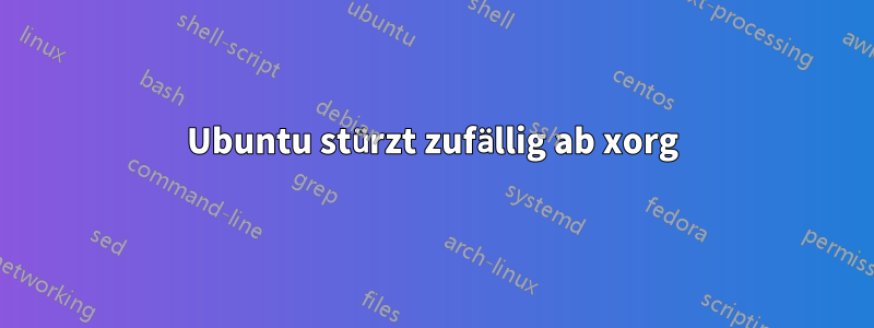 Ubuntu stürzt zufällig ab xorg