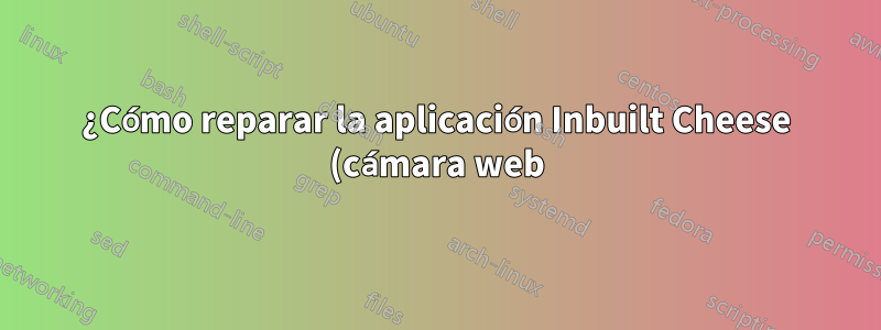 ¿Cómo reparar la aplicación Inbuilt Cheese (cámara web) en Ubuntu 22.04 LTS?