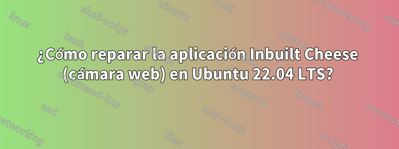 ¿Cómo reparar la aplicación Inbuilt Cheese (cámara web) en Ubuntu 22.04 LTS?