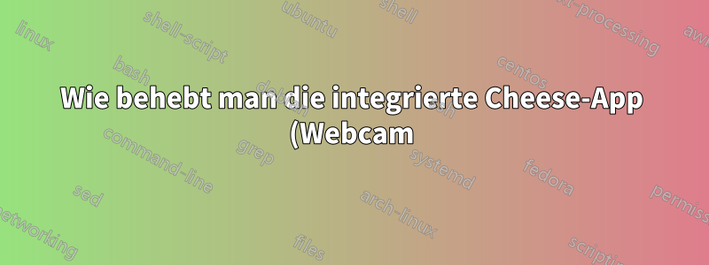Wie behebt man die integrierte Cheese-App (Webcam) in Ubuntu 22.04 LTS?