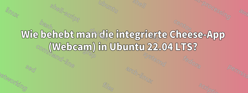 Wie behebt man die integrierte Cheese-App (Webcam) in Ubuntu 22.04 LTS?