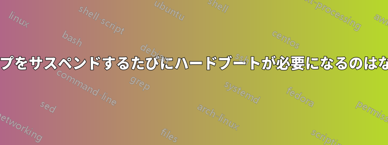 ラップトップをサスペンドするたびにハードブートが必要になるのはなぜですか?