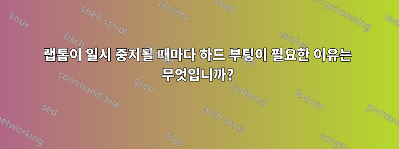 랩톱이 일시 중지될 때마다 하드 부팅이 필요한 이유는 무엇입니까?