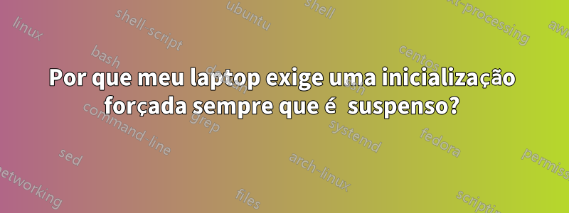 Por que meu laptop exige uma inicialização forçada sempre que é suspenso?
