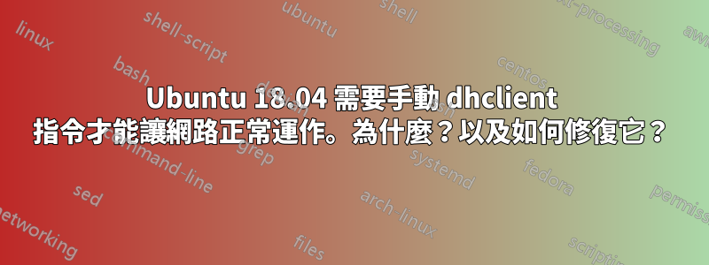 Ubuntu 18.04 需要手動 dhclient 指令才能讓網路正常運作。為什麼？以及如何修復它？