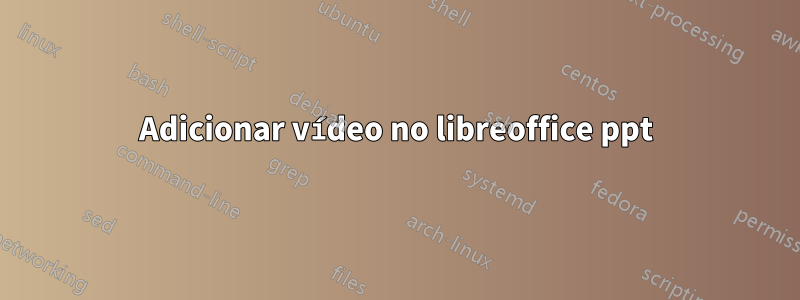Adicionar vídeo no libreoffice ppt
