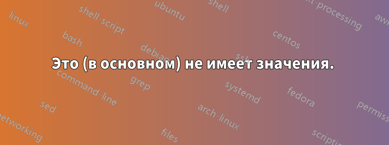 Это (в основном) не имеет значения.