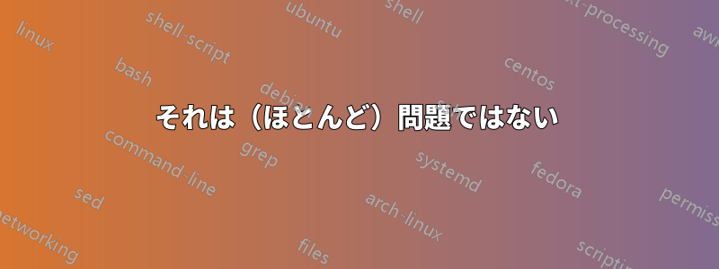 それは（ほとんど）問題ではない