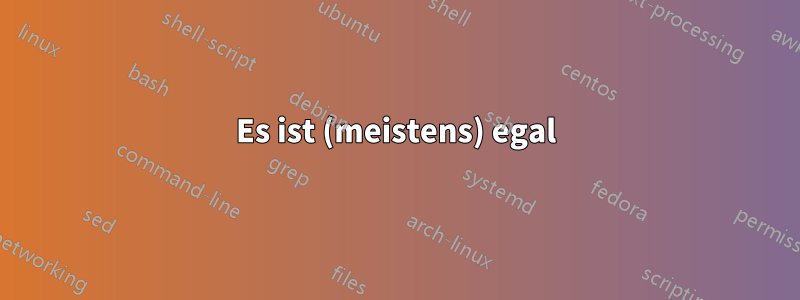 Es ist (meistens) egal