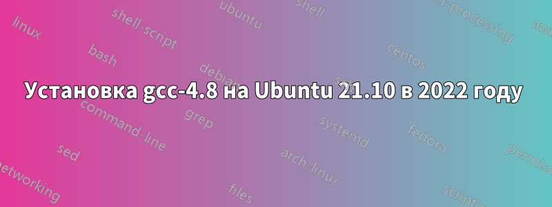 Установка gcc-4.8 на Ubuntu 21.10 в 2022 году