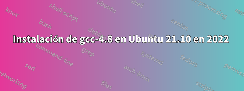 Instalación de gcc-4.8 en Ubuntu 21.10 en 2022
