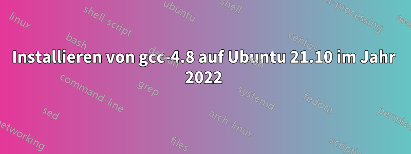 Installieren von gcc-4.8 auf Ubuntu 21.10 im Jahr 2022