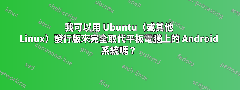 我可以用 Ubuntu（或其他 Linux）發行版來完全取代平板電腦上的 Android 系統嗎？