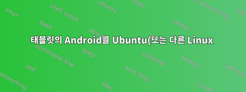 태블릿의 Android를 Ubuntu(또는 다른 Linux) 배포판으로 완전히 대체할 수 있나요?