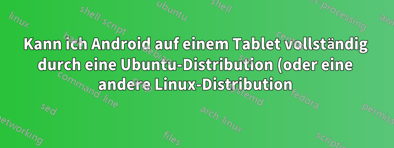 Kann ich Android auf einem Tablet vollständig durch eine Ubuntu-Distribution (oder eine andere Linux-Distribution) ersetzen?