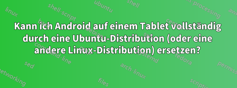 Kann ich Android auf einem Tablet vollständig durch eine Ubuntu-Distribution (oder eine andere Linux-Distribution) ersetzen?