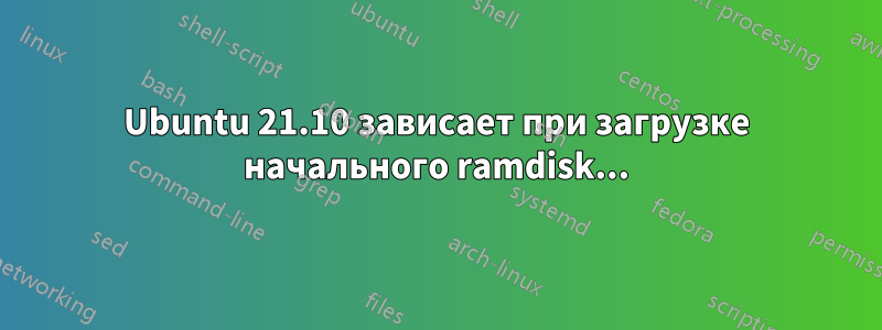 Ubuntu 21.10 зависает при загрузке начального ramdisk...