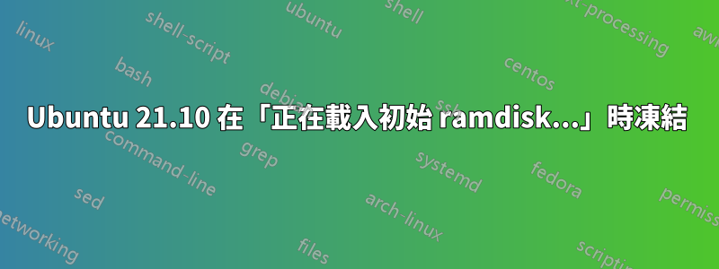 Ubuntu 21.10 在「正在載入初始 ramdisk...」時凍結