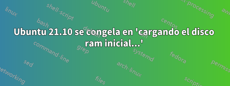 Ubuntu 21.10 se congela en 'cargando el disco ram inicial...'